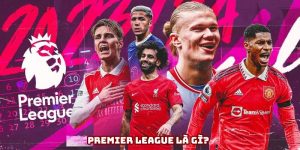 Premier League là gì? Hiểu về giải đấu hấp dẫn số 1 nước Anh