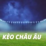 Kèo châu Âu là gì? Khám phá chuyên sâu về cửa cược hấp dẫn