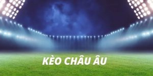 Kèo châu Âu là gì? Khám phá chuyên sâu về cửa cược hấp dẫn